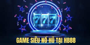 Siêu Nổ Hũ HB88 - Khám Phá Dòng Game Đổi Thưởng Hot 2024