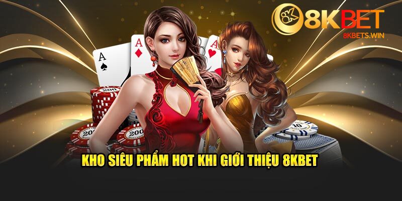 Kho siêu phẩm hot khi giới thiệu 8kbet